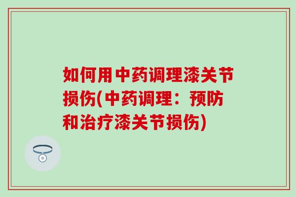 如何用中药调理漆关节损伤(中药调理：预防和治疗漆关节损伤)