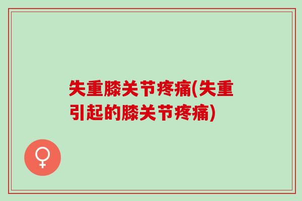 失重膝关节疼痛(失重引起的膝关节疼痛)