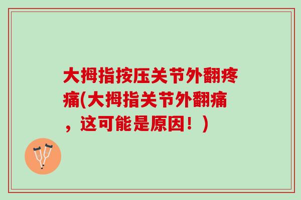 大拇指按压关节外翻疼痛(大拇指关节外翻痛，这可能是原因！)
