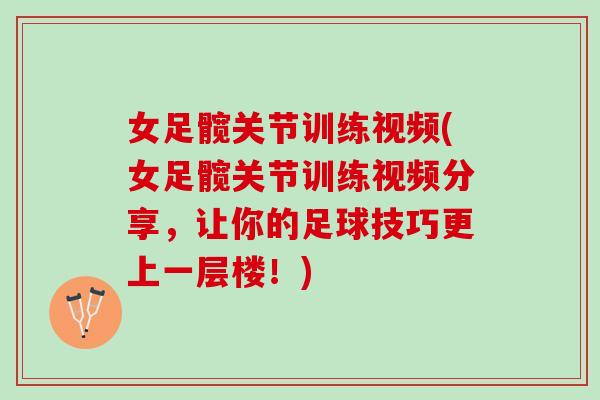 女足髋关节训练视频(女足髋关节训练视频分享，让你的足球技巧更上一层楼！)