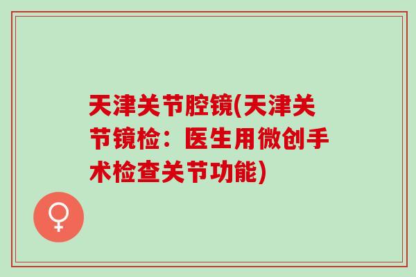 天津关节腔镜(天津关节镜检：医生用微创手术检查关节功能)