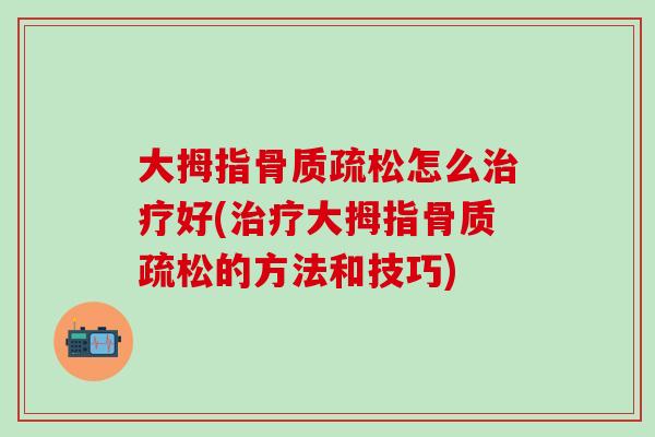 大拇指骨质疏松怎么治疗好(治疗大拇指骨质疏松的方法和技巧)