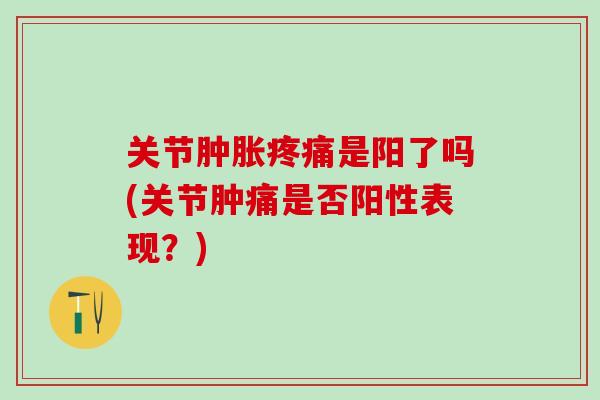 关节肿胀疼痛是阳了吗(关节肿痛是否阳性表现？)