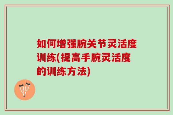 如何增强腕关节灵活度训练(提高手腕灵活度的训练方法)