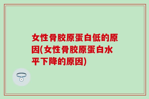 女性骨胶原蛋白低的原因(女性骨胶原蛋白水平下降的原因)