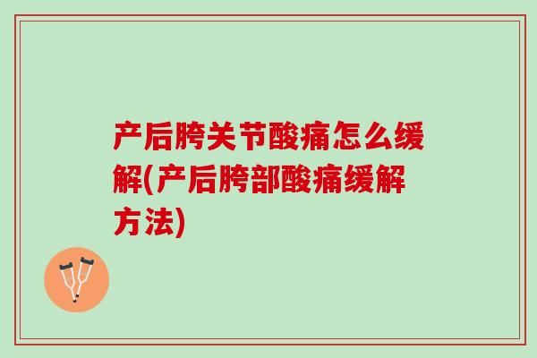 产后胯关节酸痛怎么缓解(产后胯部酸痛缓解方法)