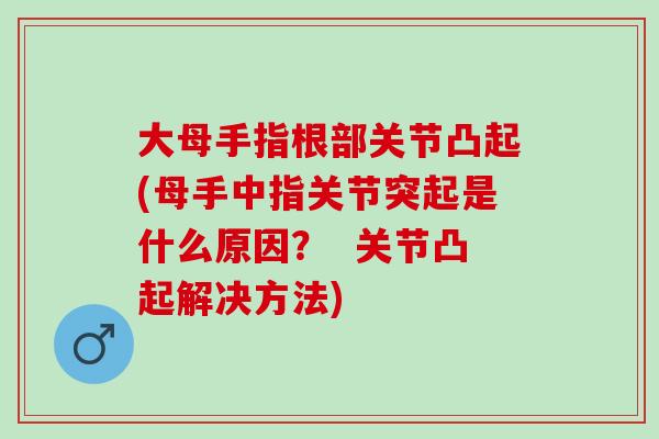 大母手指根部关节凸起(母手中指关节突起是什么原因？  关节凸起解决方法)