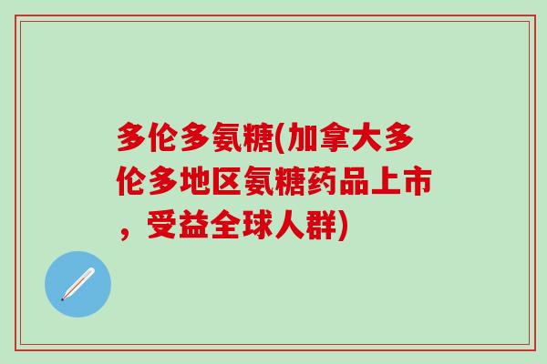 多伦多氨糖(加拿大多伦多地区氨糖药品上市，受益全球人群)