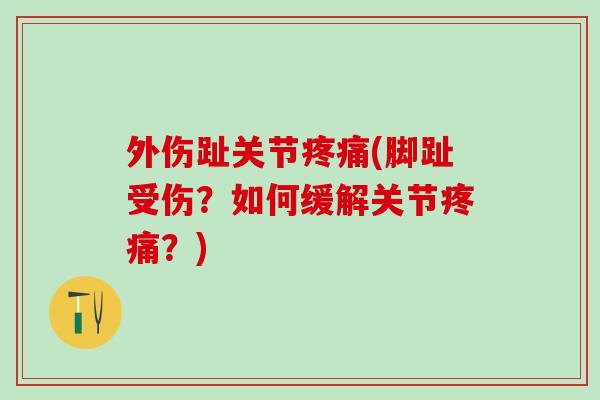 外伤趾关节疼痛(脚趾受伤？如何缓解关节疼痛？)