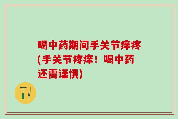 喝中药期间手关节痒疼(手关节疼痒！喝中药还需谨慎)