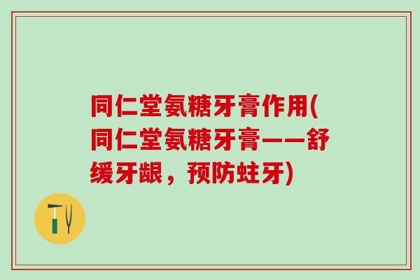 同仁堂氨糖牙膏作用(同仁堂氨糖牙膏——舒缓牙龈，预防蛀牙)