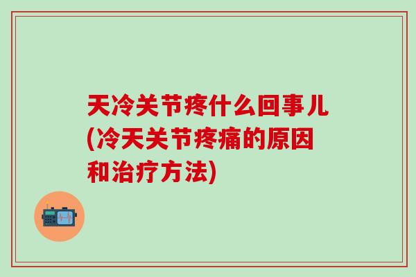 天冷关节疼什么回事儿(冷天关节疼痛的原因和治疗方法)