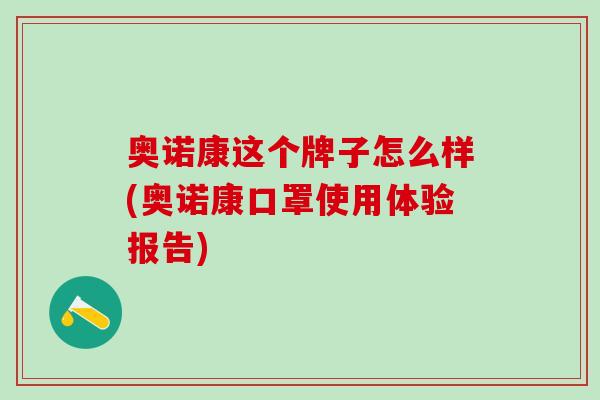 奥诺康这个牌子怎么样(奥诺康口罩使用体验报告)