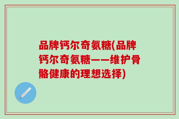 品牌钙尔奇氨糖(品牌钙尔奇氨糖——维护骨骼健康的理想选择)