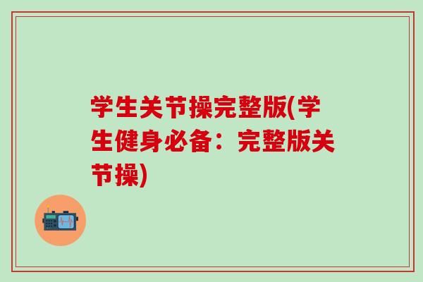 学生关节操完整版(学生健身必备：完整版关节操)