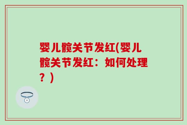 婴儿髋关节发红(婴儿髋关节发红：如何处理？)