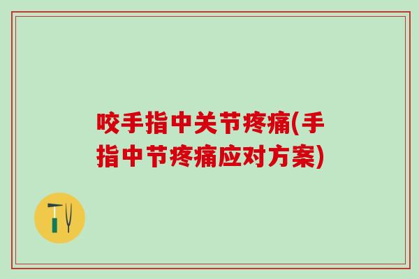 咬手指中关节疼痛(手指中节疼痛应对方案)