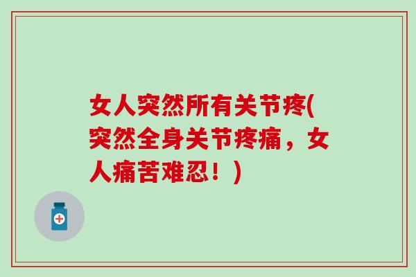 女人突然所有关节疼(突然全身关节疼痛，女人痛苦难忍！)
