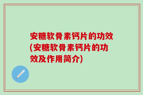 安糖软骨素钙片的功效(安糖软骨素钙片的功效及作用简介)