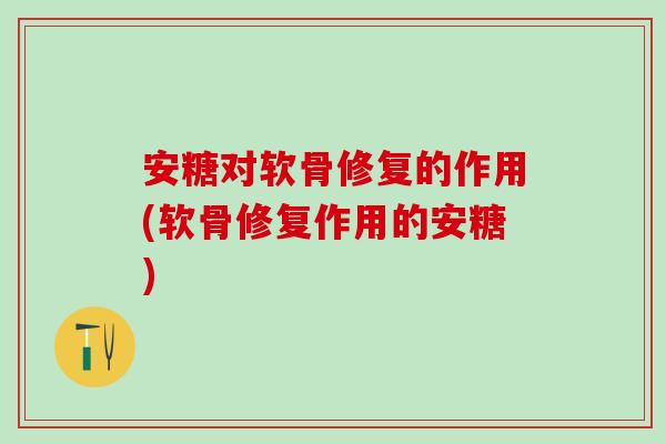 安糖对软骨修复的作用(软骨修复作用的安糖) 安糖对软骨修复的作用(软骨修复作用的安糖)