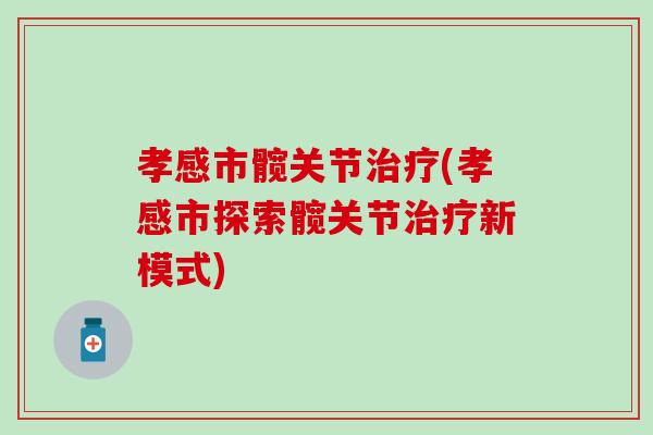 孝感市髋关节治疗(孝感市探索髋关节治疗新模式)