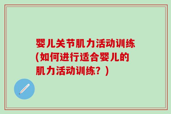婴儿关节肌力活动训练(如何进行适合婴儿的肌力活动训练?) 婴儿关节肌力活动训练(如何进行适合婴儿的肌力活动训练?)