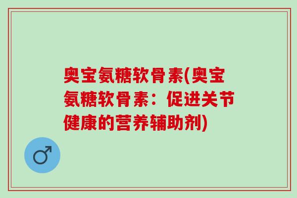 奥宝氨糖软骨素(奥宝氨糖软骨素：促进关节健康的营养辅助剂)