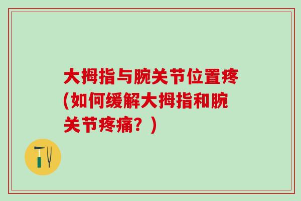 大拇指与腕关节位置疼(如何缓解大拇指和腕关节疼痛？)