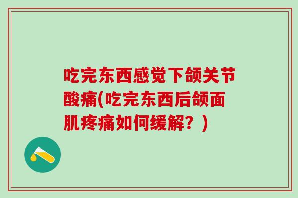 吃完东西感觉下颌关节酸痛(吃完东西后颌面肌疼痛如何缓解？)
