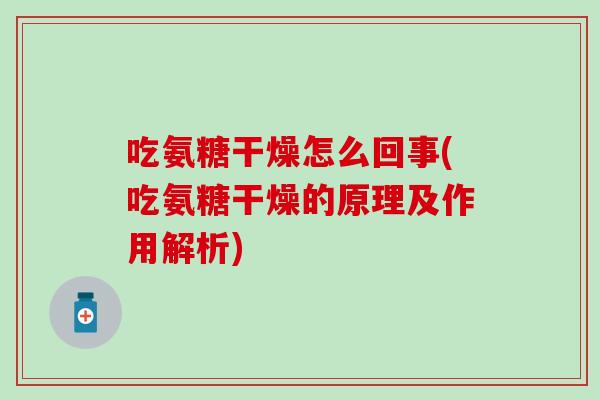 吃氨糖干燥怎么回事(吃氨糖干燥的原理及作用解析)