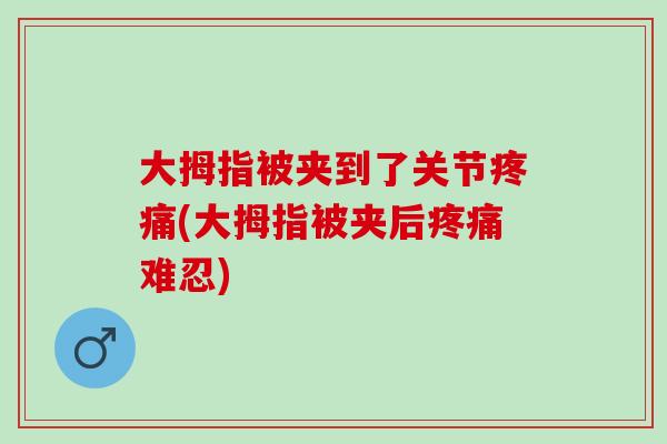 大拇指被夹到了关节疼痛(大拇指被夹后疼痛难忍)