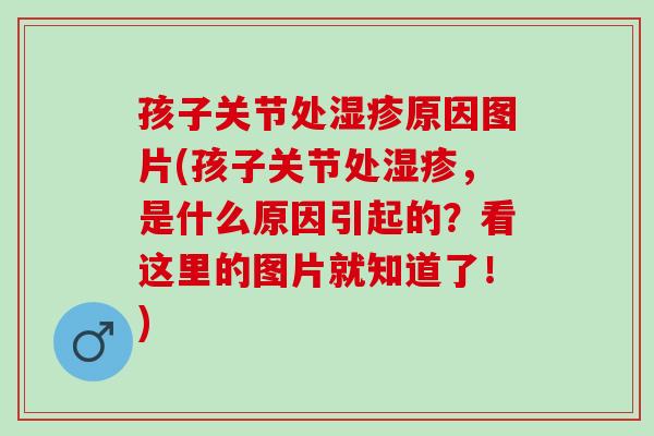 孩子关节处湿疹原因图片(孩子关节处湿疹，是什么原因引起的？看这里的图片就知道了！)