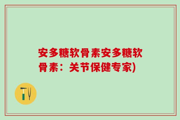 安多糖软骨素安多糖软骨素：关节保健专家)