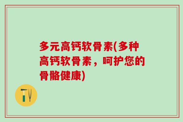 多元高钙软骨素(多种高钙软骨素，呵护您的骨骼健康)