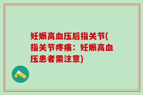 妊娠高血压后指关节(指关节疼痛：妊娠高血压患者需注意)