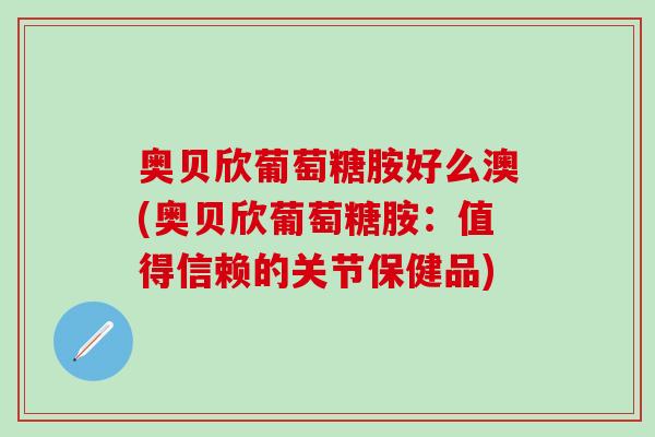 奥贝欣葡萄糖胺好么澳(奥贝欣葡萄糖胺：值得信赖的关节保健品)