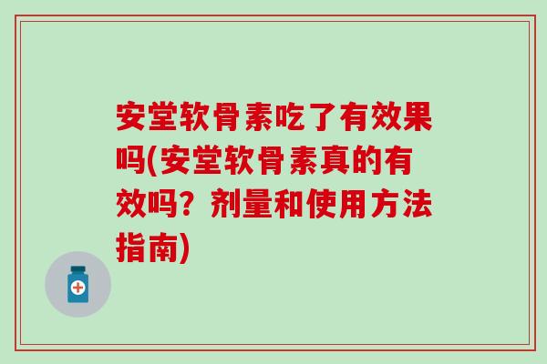 安堂软骨素吃了有效果吗(安堂软骨素真的有效吗？剂量和使用方法指南)