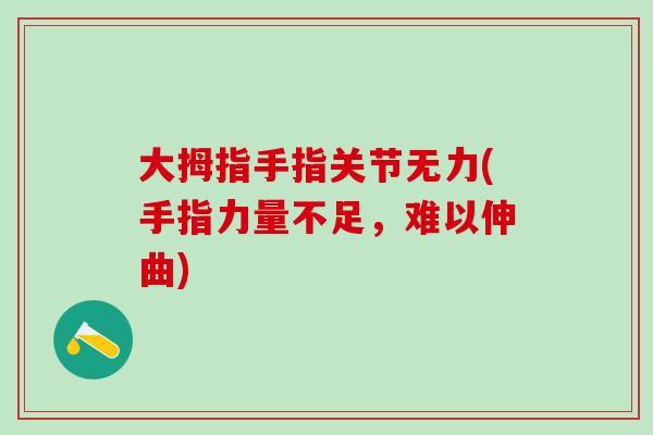 大拇指手指关节无力(手指力量不足，难以伸曲)