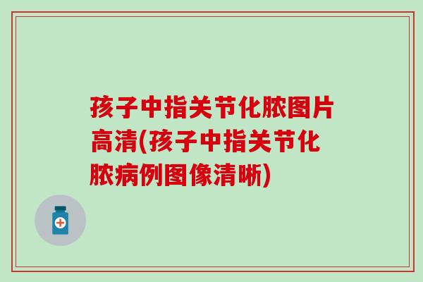 孩子中指关节化脓图片高清(孩子中指关节化脓病例图像清晰)
