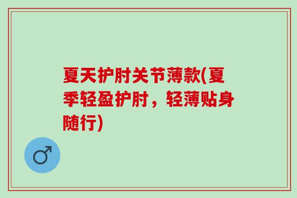 夏天护肘关节薄款(夏季轻盈护肘，轻薄贴身随行)