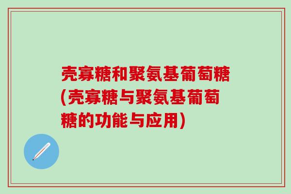 壳寡糖和聚氨基葡萄糖(壳寡糖与聚氨基葡萄糖的功能与应用)