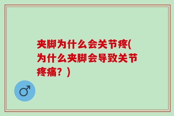 夹脚为什么会关节疼(为什么夹脚会导致关节疼痛？)