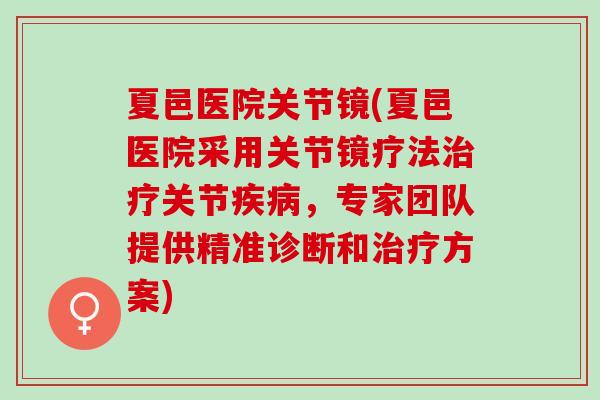 夏邑医院关节镜(夏邑医院采用关节镜疗法治疗关节疾病，专家团队提供精准诊断和治疗方案)