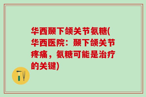 华西颞下颌关节氨糖(华西医院：颞下颌关节，氨糖可能是的关键)