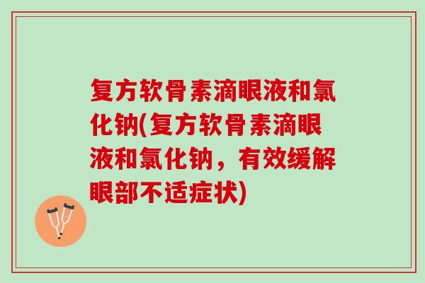 复方软骨素滴眼液和氯化钠(复方软骨素滴眼液和氯化钠，有效缓解眼部不适症状)