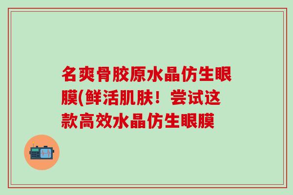 名爽骨胶原水晶仿生眼膜(鲜活肌肤！尝试这款高效水晶仿生眼膜
