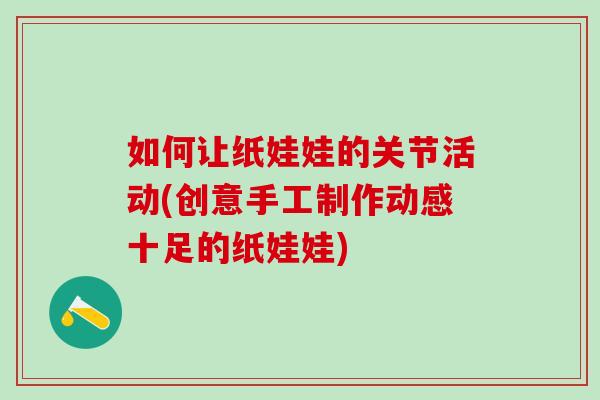 如何让纸娃娃的关节活动(创意手工制作动感十足的纸娃娃)