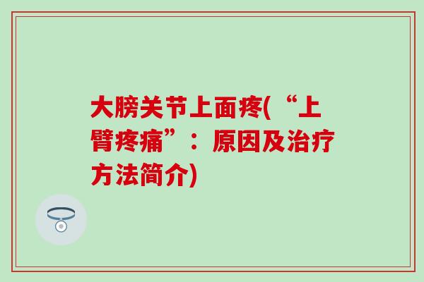 大膀关节上面疼(“上臂”:原因及方法简介) 大膀关节上面疼(“上臂”:原因及方法简介)