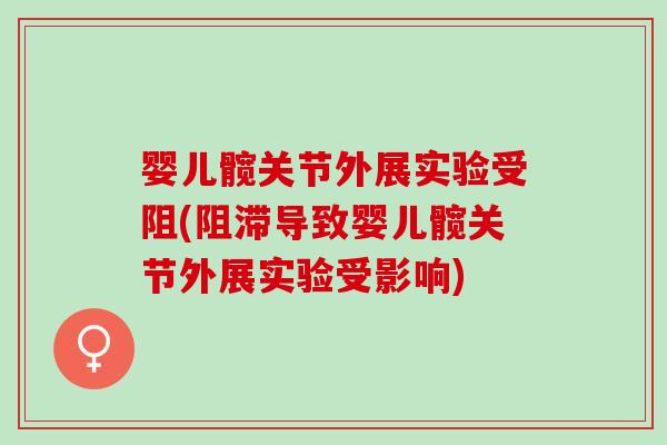 婴儿髋关节外展实验受阻(阻滞导致婴儿髋关节外展实验受影响)