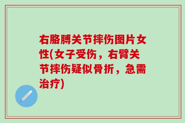 右胳膊关节摔伤图片女性(女子受伤，右臂关节摔伤疑似骨折，急需治疗)